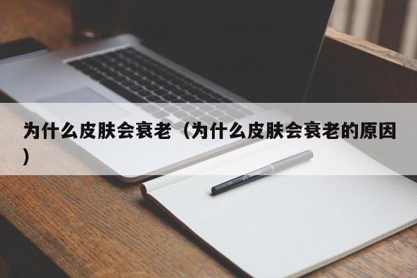 为什么皮肤会衰老（为什么皮肤会衰老的原因）