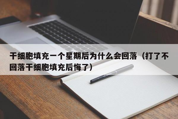 干细胞填充一个星期后为什么会回落（打了不回落干细胞填充后悔了）