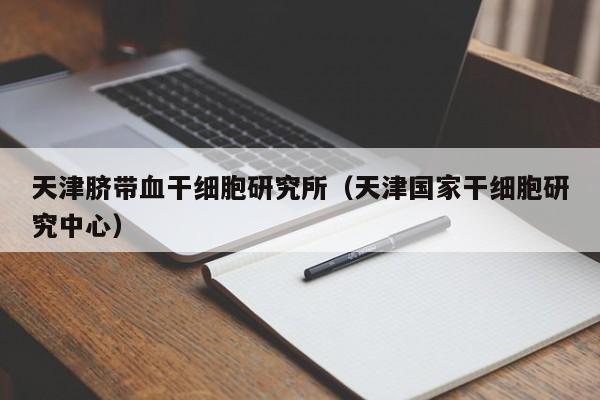 天津脐带血干细胞研究所（天津国家干细胞研究中心）