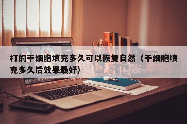 打的干细胞填充多久可以恢复自然（干细胞填充多久后效果最好）