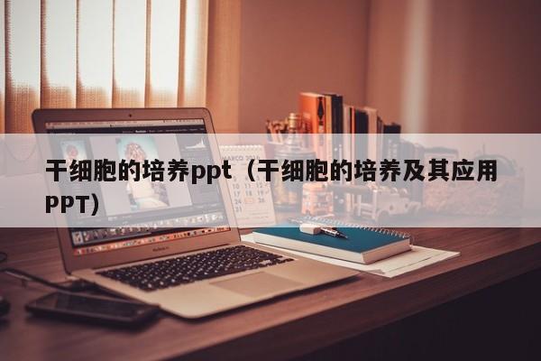 干细胞的培养ppt（干细胞的培养及其应用PPT）