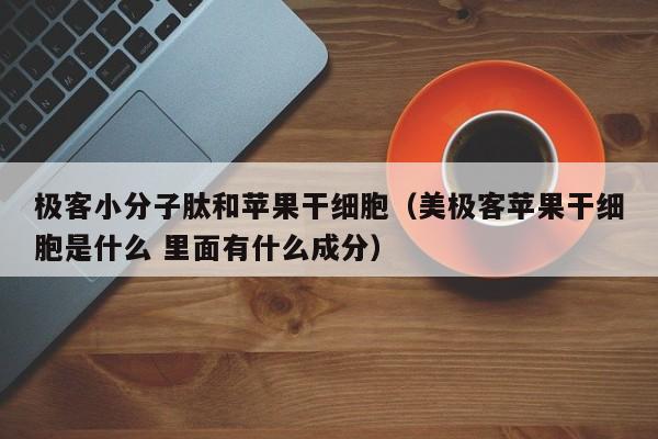 极客小分子肽和苹果干细胞（美极客苹果干细胞是什么 里面有什么成分）