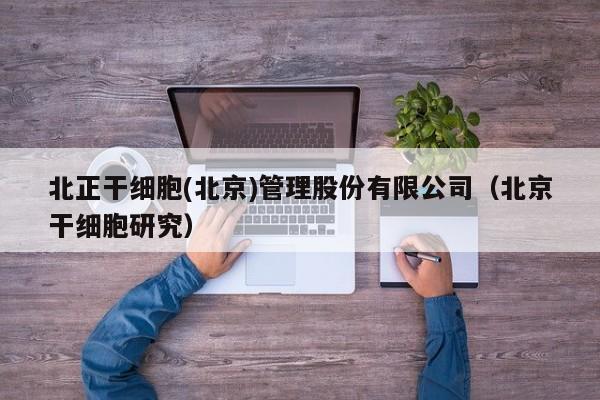 北正干细胞(北京)管理股份有限公司（北京干细胞研究）