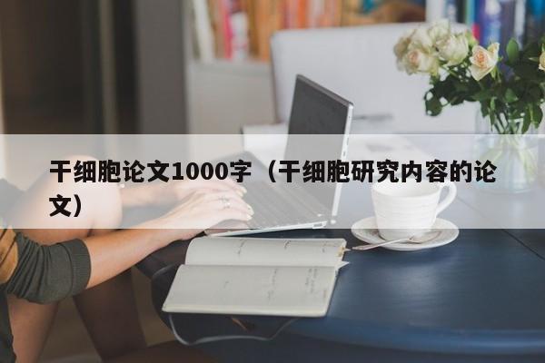 干细胞论文1000字（干细胞研究内容的论文）