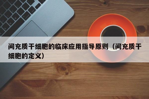 间充质干细胞的临床应用指导原则（间充质干细胞的定义）
