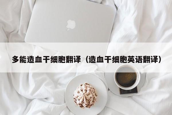 多能造血干细胞翻译（造血干细胞英语翻译）