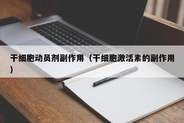 干细胞动员剂副作用（干细胞激活素的副作用）