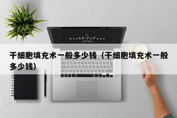 干细胞填充术一般多少钱（干细胞填充术一般多少钱）