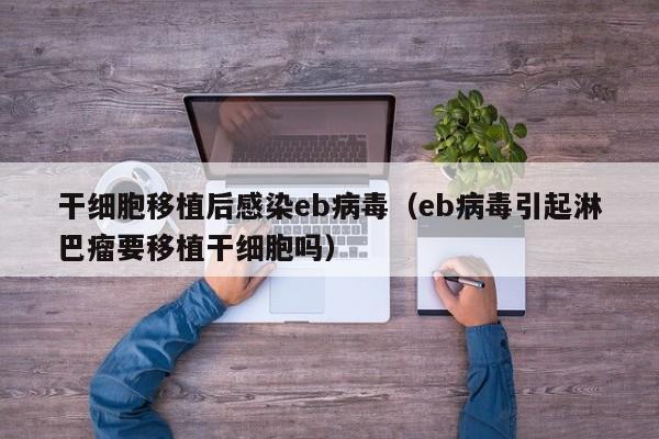 干细胞移植后感染eb病毒（eb病毒引起淋巴瘤要移植干细胞吗）