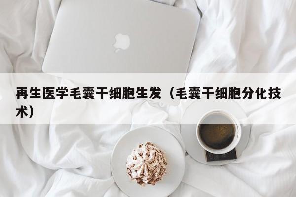 再生医学毛囊干细胞生发（毛囊干细胞分化技术）