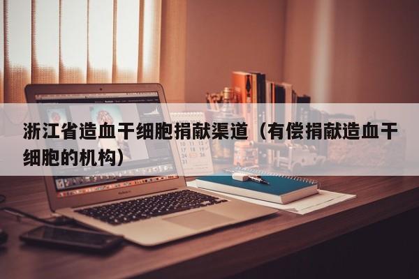 浙江省造血干细胞捐献渠道（有偿捐献造血干细胞的机构）