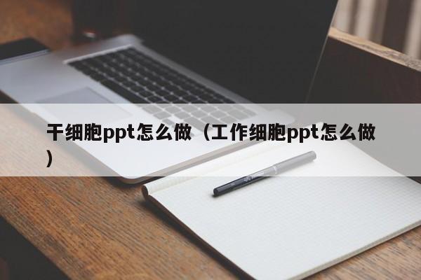 干细胞ppt怎么做（工作细胞ppt怎么做）