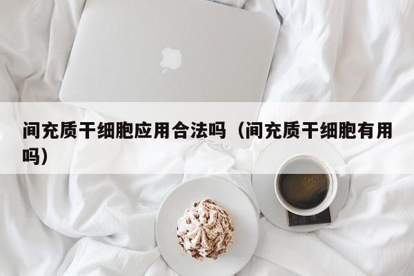间充质干细胞应用合法吗（间充质干细胞有用吗）