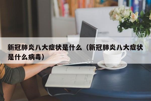新冠肺炎八大症状是什么（新冠肺炎八大症状是什么病毒）