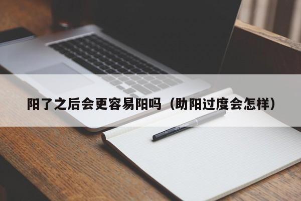 阳了之后会更容易阳吗（助阳过度会怎样）