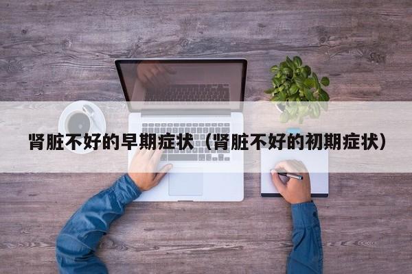 肾脏不好的早期症状（肾脏不好的初期症状）