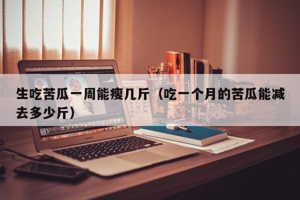 生吃苦瓜一周能瘦几斤（吃一个月的苦瓜能减去多少斤）