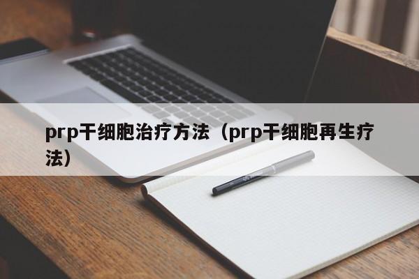 prp干细胞治疗方法（prp干细胞再生疗法）