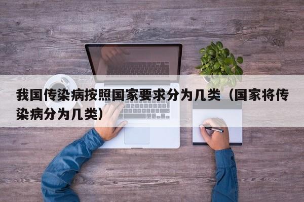 我国传染病按照国家要求分为几类（国家将传染病分为几类）