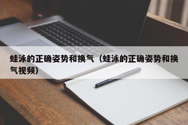 蛙泳的正确姿势和换气（蛙泳的正确姿势和换气视频）