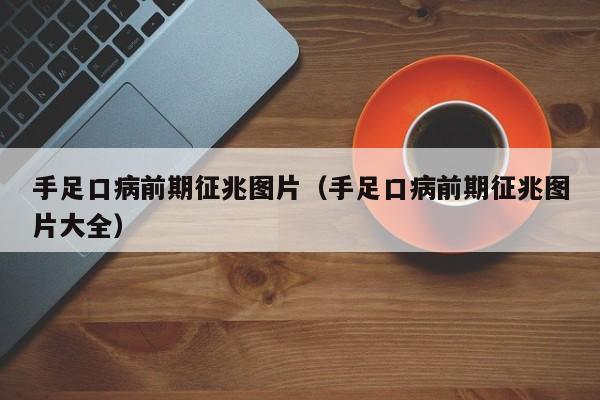 手足口病前期征兆图片（手足口病前期征兆图片大全）