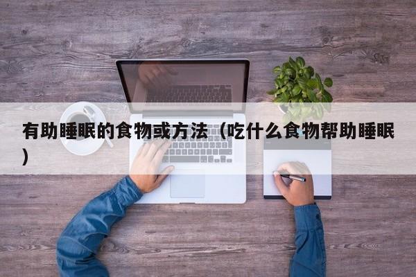 有助睡眠的食物或方法（吃什么食物帮助睡眠）