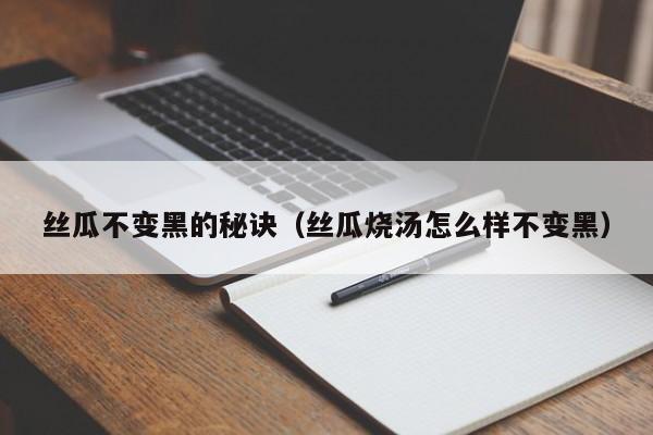 丝瓜不变黑的秘诀（丝瓜烧汤怎么样不变黑）