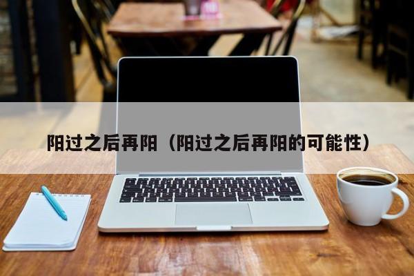 阳过之后再阳（阳过之后再阳的可能性）