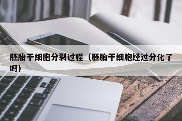 胚胎干细胞分裂过程（胚胎干细胞经过分化了吗）