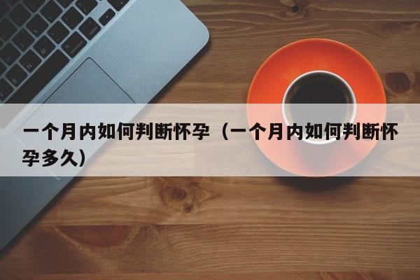 一个月内如何判断怀孕（一个月内如何判断怀孕多久）