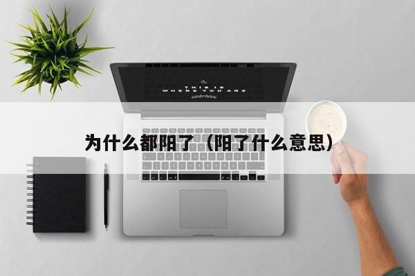 为什么都阳了（阳了什么意思）