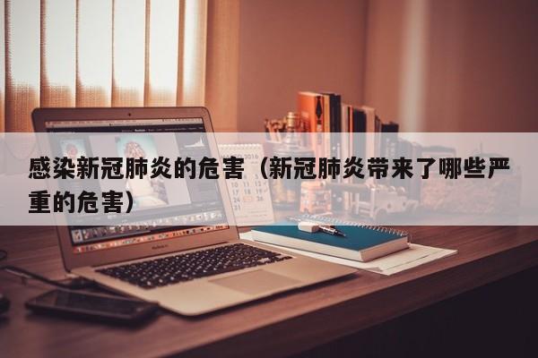 感染新冠肺炎的危害（新冠肺炎带来了哪些严重的危害）
