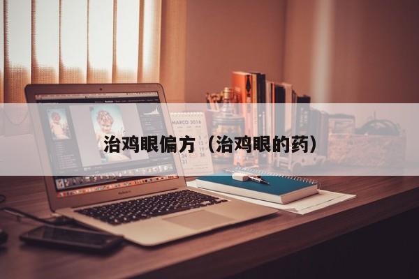 治鸡眼偏方（治鸡眼的药）