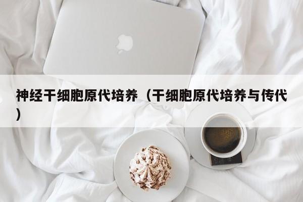 神经干细胞原代培养（干细胞原代培养与传代）