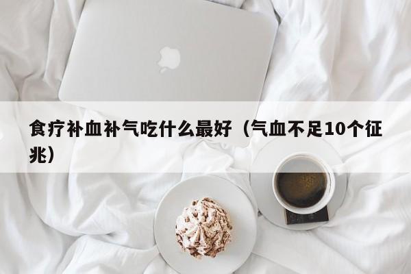 食疗补血补气吃什么最好（气血不足10个征兆）