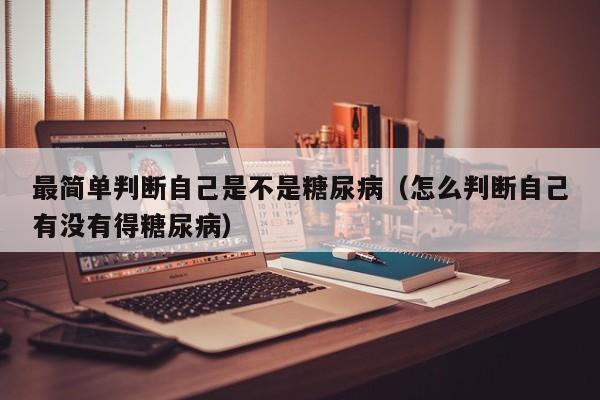 最简单判断自己是不是糖尿病（怎么判断自己有没有得糖尿病）