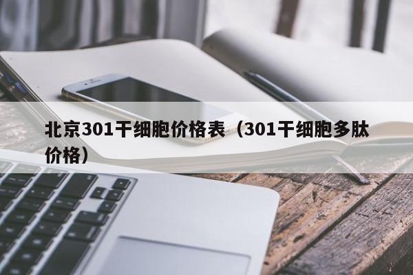 北京301干细胞价格表（301干细胞多肽价格）