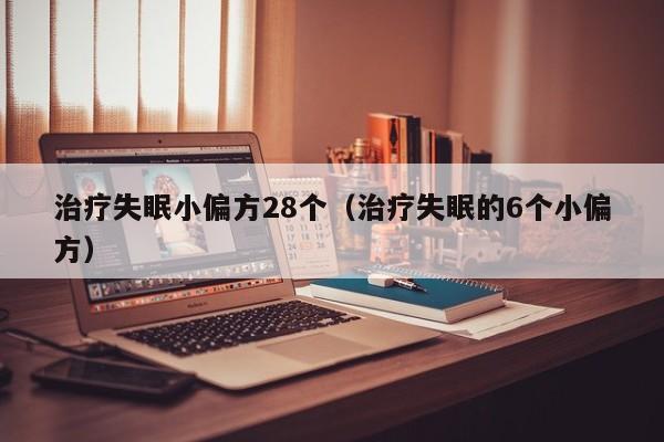 治疗失眠小偏方28个（治疗失眠的6个小偏方）