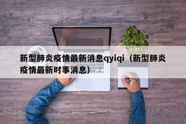 新型肺炎疫情最新消息qyiqi（新型肺炎疫情最新时事消息）