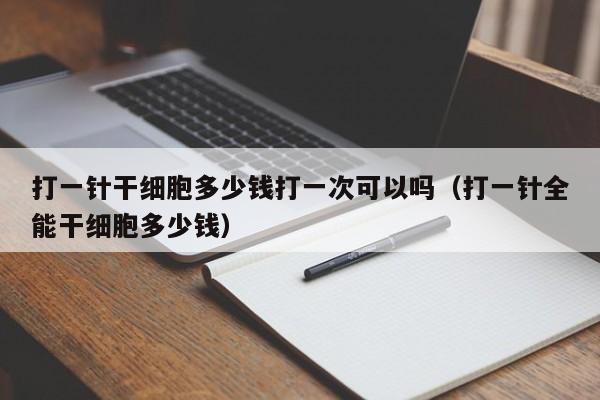 打一针干细胞多少钱打一次可以吗（打一针全能干细胞多少钱）