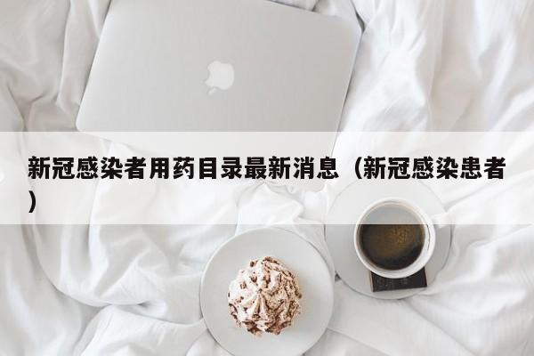 新冠感染者用药目录最新消息（新冠感染患者）