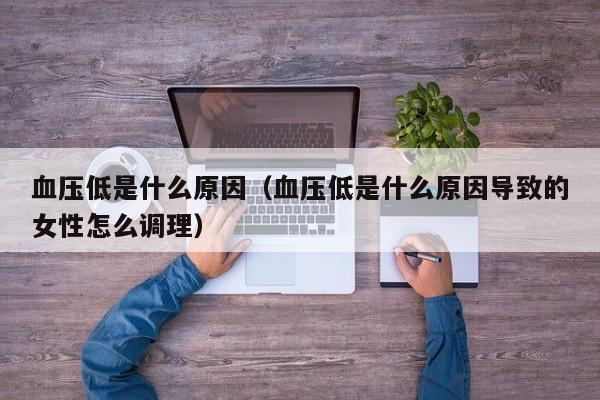 血压低是什么原因（血压低是什么原因导致的女性怎么调理）
