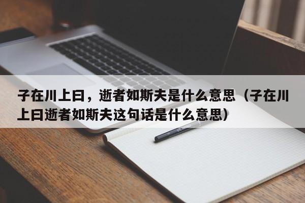 子在川上曰，逝者如斯夫是什么意思（子在川上曰逝者如斯夫这句话是什么意思）