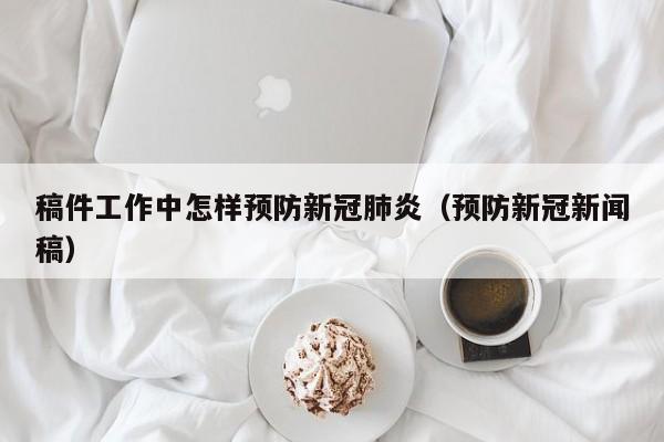 稿件工作中怎样预防新冠肺炎（预防新冠新闻稿）