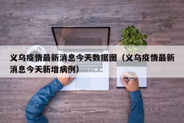 义乌疫情最新消息今天数据图（义乌疫情最新消息今天新增病例）