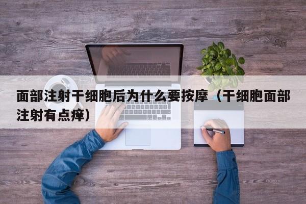面部注射干细胞后为什么要按摩（干细胞面部注射有点痒）