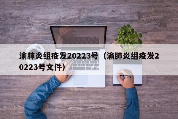 渝肺炎组疫发20223号（渝肺炎组疫发20223号文件）