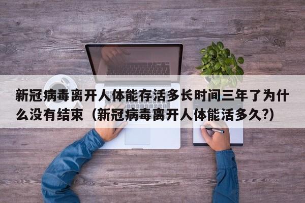 新冠病毒离开人体能存活多长时间三年了为什么没有结束（新冠病毒离开人体能活多久?）