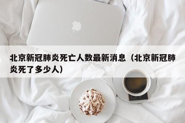 北京新冠肺炎死亡人数最新消息（北京新冠肺炎死了多少人）