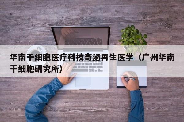 华南干细胞医疗科技奇泌再生医学（广州华南干细胞研究所）